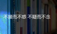 不接而不惑 不疑而不念(關(guān)于不接而不惑 不疑而不念簡述)