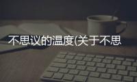 不思議的溫度(關(guān)于不思議的溫度簡(jiǎn)述)