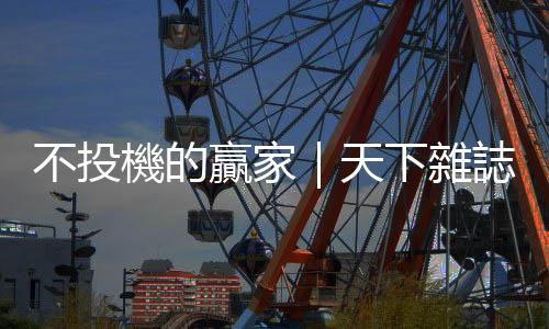 不投機(jī)的贏家｜天下雜誌