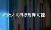 不救人司機被刑拘 可能面臨3到7年牢獄