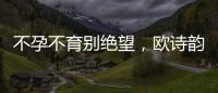 不孕不育別絕望，歐詩韻專家可幫忙【健康】風尚中國網