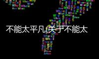 不能太平凡(關(guān)于不能太平凡簡(jiǎn)述)