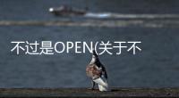 不過是OPEN(關于不過是OPEN簡述)