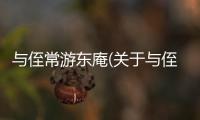 與侄常游東庵(關(guān)于與侄常游東庵簡(jiǎn)述)