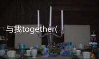 與我together(關于與我together簡述)