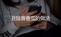 丑娃賽香瓜的做法