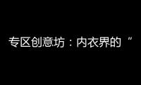 專區(qū)創(chuàng)意坊：內(nèi)衣界的“老佛爺”親自策劃 再亮相