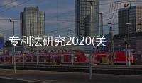 專利法研究2020(關于專利法研究2020簡述)