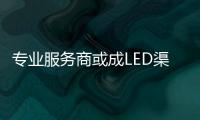 專業服務商或成LED渠道模式“敲門磚”