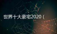 世界十大豪宅2020（世界十大豪宅）