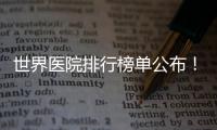 世界醫院排行榜單公布！梅奧診所第一 中國醫院無一上榜？