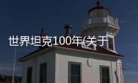 世界坦克100年(關(guān)于世界坦克100年簡述)