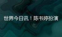 世界今日訊！陳書婷扮演者已成立影視傳媒公司