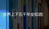 世界上下五千年全知道(關(guān)于世界上下五千年全知道簡(jiǎn)述)