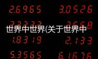世界中世界(關(guān)于世界中世界簡(jiǎn)述)