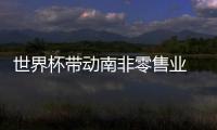 世界杯帶動南非零售業(yè) 家具與家用電器增長18.1%