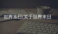 世界末日(關于世界末日簡述)