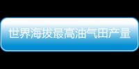 世界海拔最高油氣田產量穩步攀升