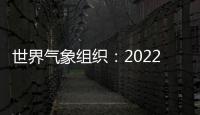 世界氣象組織：2022年溫室氣體排放創(chuàng)新高