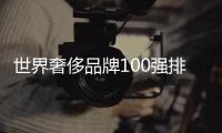 世界奢侈品牌100強(qiáng)排名最新（世界排名前十奢侈品牌）