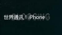 世界通訊！iPhone 14面板訂單與iPhone 13相比下降38% Pro Max生產強勁