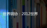 世界鋼協：2012世界粗鋼產量為15.47億噸