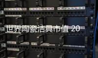 世界陶瓷潔具市值 2019年將達460億美元