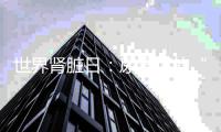 世界腎臟日：尿毒癥的“禍根”，不止煙酒，這些同樣也是“利器”