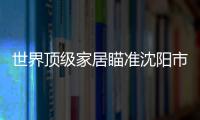 世界頂級家居瞄準沈陽市場