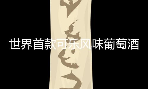 世界首款可樂(lè)風(fēng)味葡萄酒面世