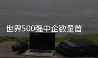 世界500強中企數(shù)量首次超過美企