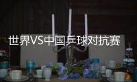 世界VS中國乒球對抗賽將打響 梅茲因傷無奈退賽