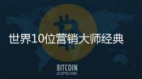 世界10位營銷大師經典講義(關于世界10位營銷大師經典講義簡述)