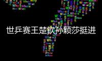 世乒賽王楚欽孫穎莎挺進四強 中美組合將對陣張本