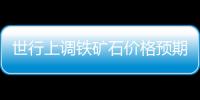 世行上調(diào)鐵礦石價格預(yù)期 外媒：中國威力顯露無遺