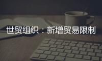 世貿組織：新增貿易限制措施創2008年以來新低