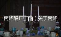 丙烯酸正丁酯（關(guān)于丙烯酸正丁酯的基本情況說明介紹）