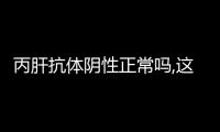 丙肝抗體陰性正常嗎,這表示身體無感染,并不需要擔心