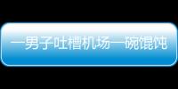 一男子吐槽機場一碗餛飩賣58元太貴 于是倒光桌上辣椒油