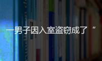 一男子因入室盜竊成了“網紅”