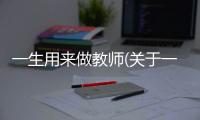 一生用來做教師(關于一生用來做教師簡述)