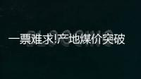 一票難求!產地煤價突破600元/噸