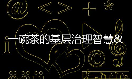 一碗茶的基層治理智慧 ——看重慶踐行新時代“楓橋經驗”
