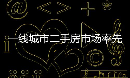 一線城市二手房市場率先修復價格微漲