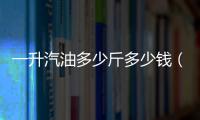 一升汽油多少斤多少錢（一升汽油多少斤）