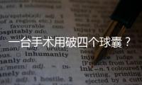 一臺手術(shù)用破四個球囊？國家醫(yī)保局回應(yīng)……