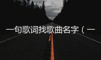 一句歌詞找歌曲名字（一句歌詞找歌名網(wǎng)站）