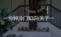 一分鐘冷門知識(關(guān)于一分鐘冷門知識簡述)