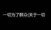 一切為了群眾(關于一切為了群眾簡述)