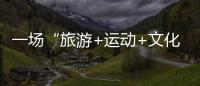 一場“旅游+運動+文化”的三重體驗